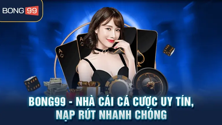 Bong99 nhà cái uy tín nạp rút nhanh chóng