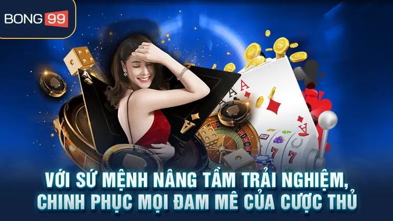 Sứ mệnh bong99 nâng tầm trải nghiệm cược thủ